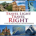 TRAVEL LIGHT TRAVEL RIGHT - 10 Tips to Make Traveling A Better Experience